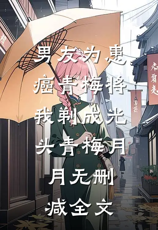 男友为患癌青梅将我剃成光头青梅月月无删减全文