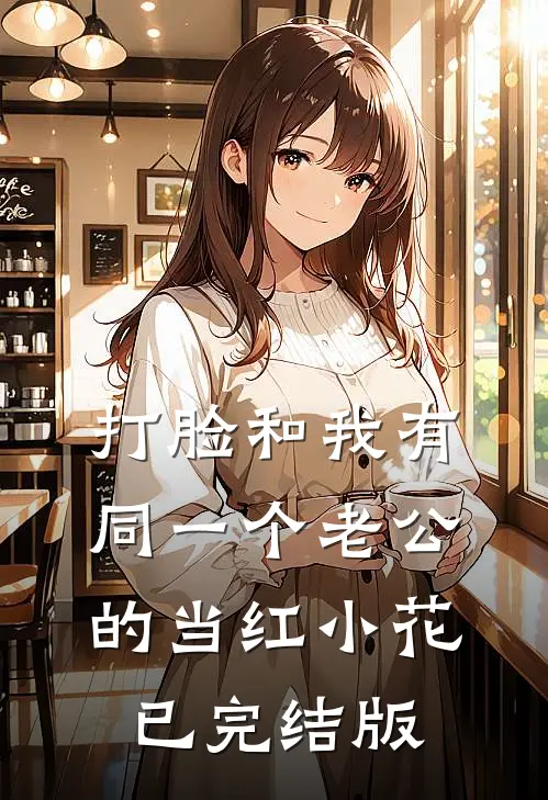 打脸和我有同一个老公的当红小花已完结版