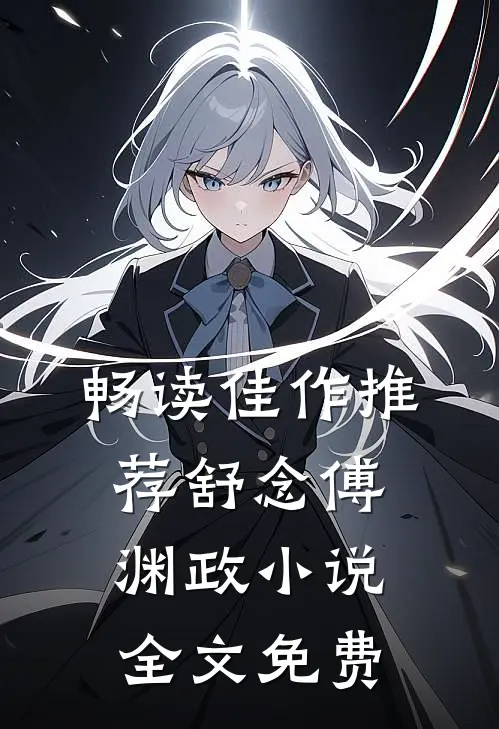 畅读佳作推荐舒念傅渊政小说全文免费