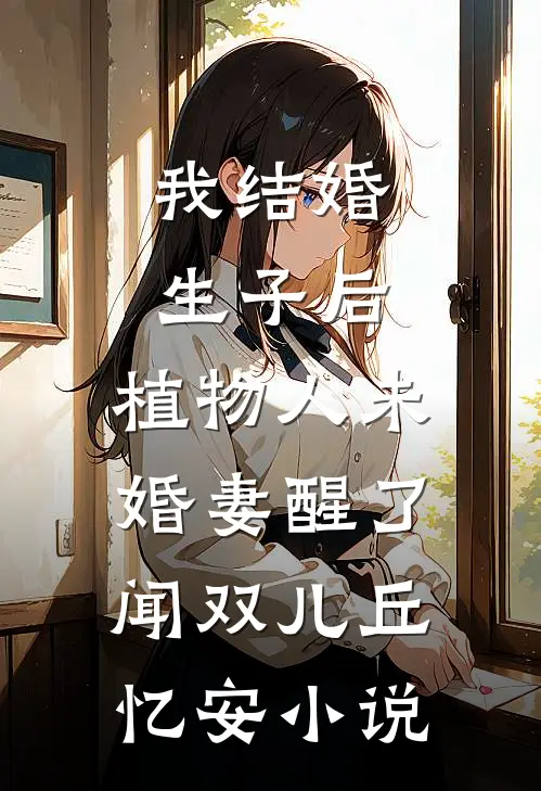 我结婚生子后，植物人未婚妻醒了闻双儿丘忆安小说