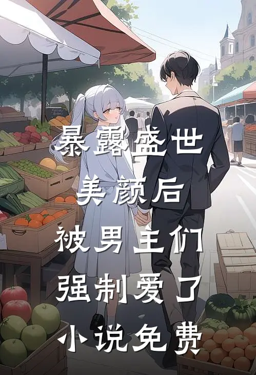 暴露盛世美颜后，被男主们强制爱了小说免费