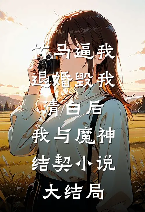竹马逼我退婚毁我清白后，我与魔神结契小说大结局