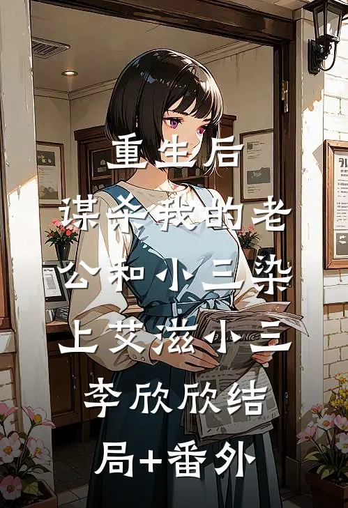 重生后，谋杀我的老公和小三染上艾滋小三李欣欣结局+番外