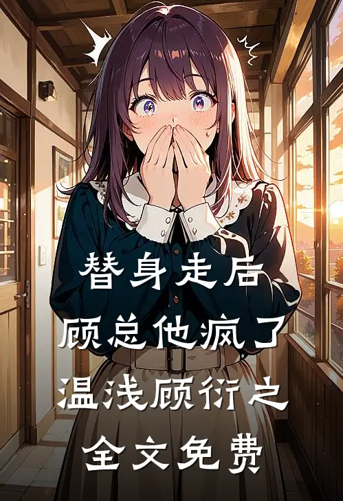 替身走后，顾总他疯了温浅顾衍之全文免费