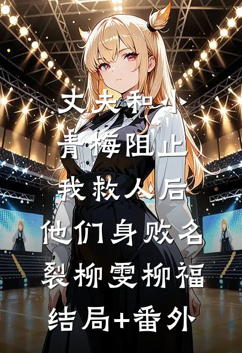 丈夫和小青梅阻止我救人后，他们身败名裂柳雯柳福结局+番外