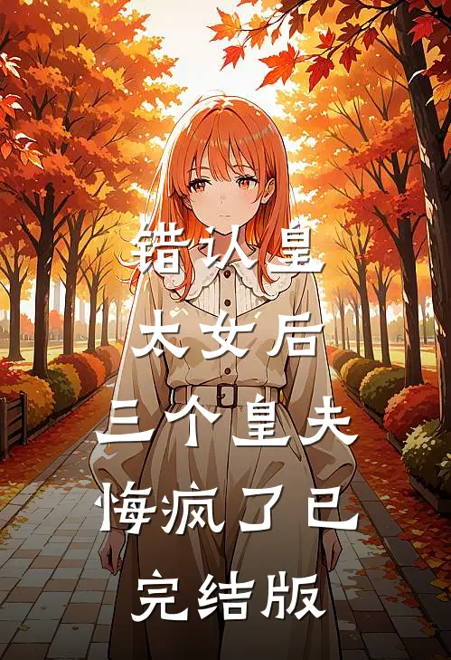 错认皇太女后，三个皇夫悔疯了已完结版