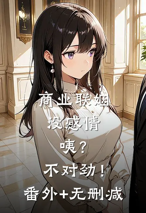 商业联姻没感情，咦？不对劲！番外+无删减
