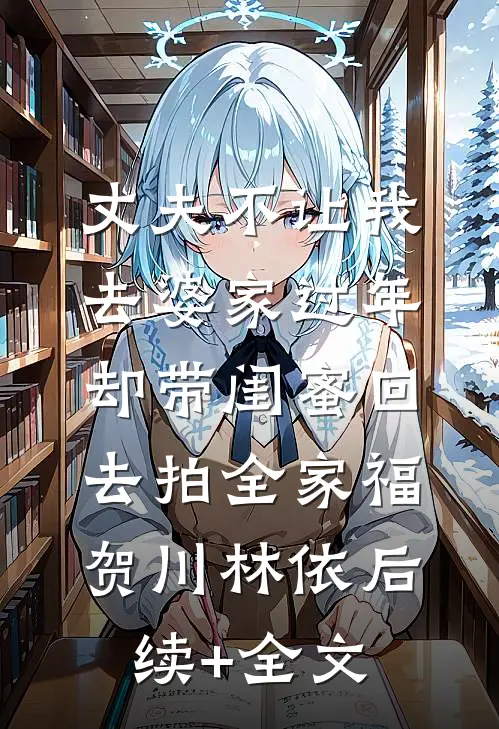 丈夫不让我去婆家过年，却带闺蜜回去拍全家福贺川林依后续+全文