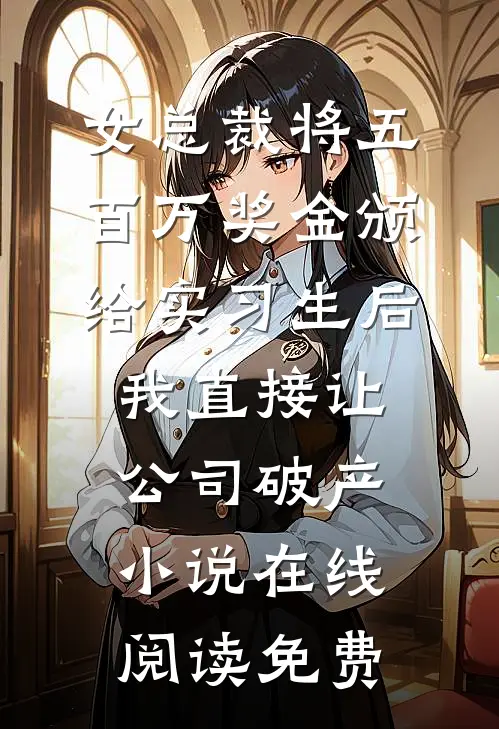 女总裁将五百万奖金颁给实习生后，我直接让公司破产小说在线阅读免费