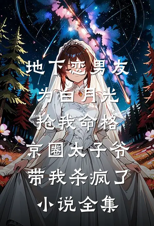 地下恋男友为白月光抢我命格，京圈太子爷带我杀疯了小说全集
