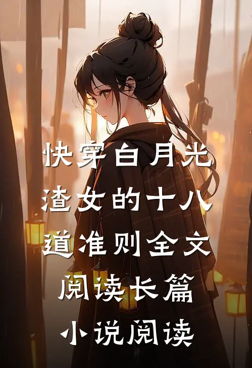 快穿白月光:渣女的十八道准则全文阅读长篇小说阅读
