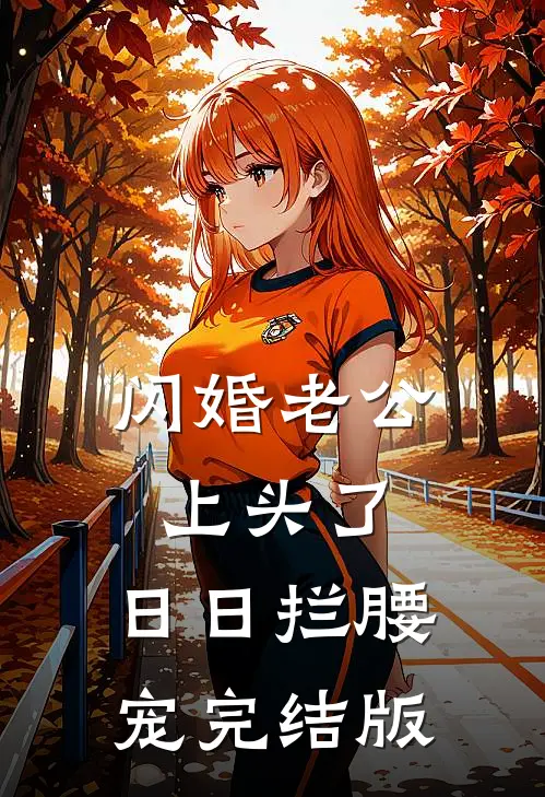 闪婚老公上头了，日日拦腰宠完结版