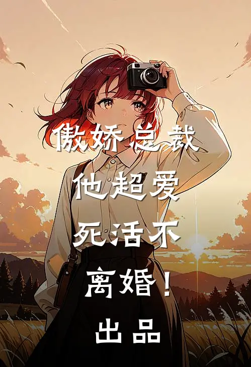 傲娇总裁他超爱，死活不离婚！出品