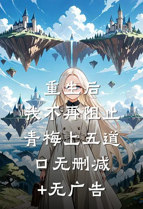 重生后，我不再阻止青梅上五道口无删减+无广告