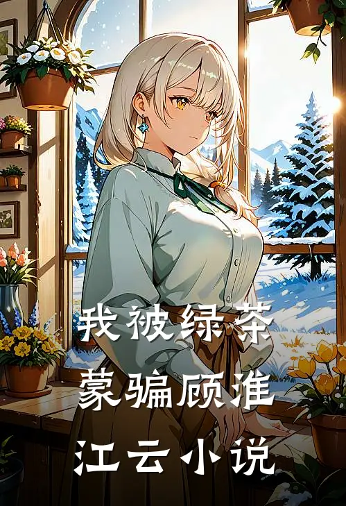 我被绿茶蒙骗顾淮江云小说