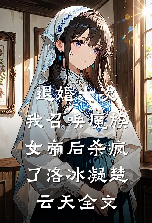退婚七次，我召唤魔族女帝后杀疯了洛冰凝楚云天全文