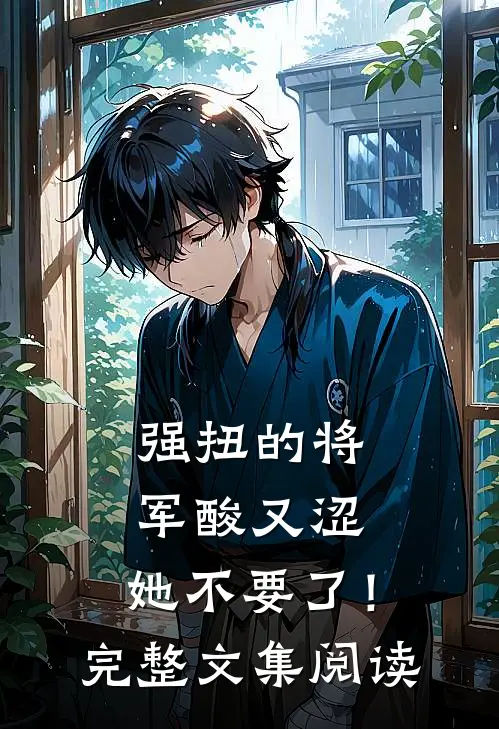 强扭的将军酸又涩，她不要了！完整文集阅读