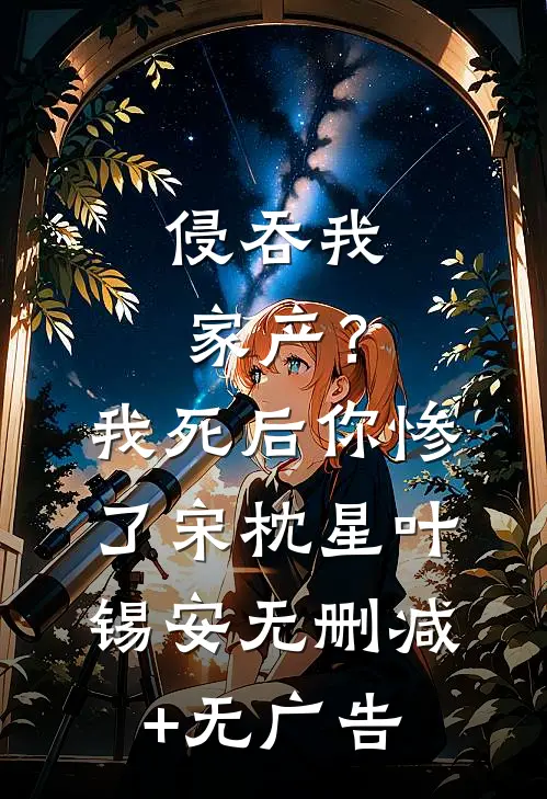 侵吞我家产？我死后你惨了宋枕星叶锡安无删减+无广告