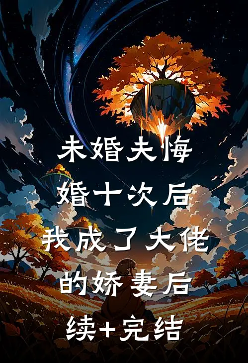 未婚夫悔婚十次后，我成了大佬的娇妻后续+完结