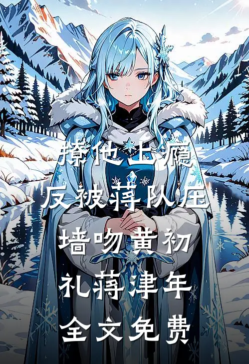 撩他上瘾，反被蒋队压墙吻黄初礼蒋津年全文免费