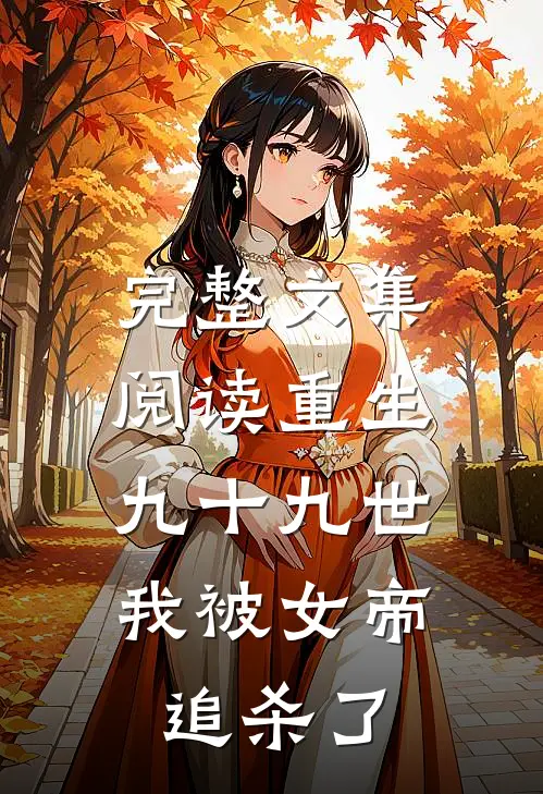 完整文集阅读重生九十九世，我被女帝追杀了