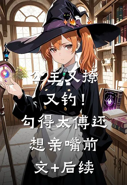 公主又撩又钓！勾得太傅还想亲嘴前文+后续