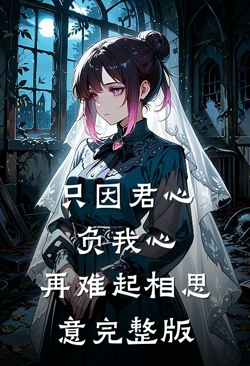 只因君心负我心，再难起相思意完整版