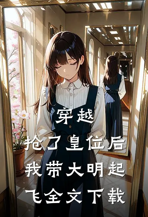 穿越：抢了皇位后，我带大明起飞全文下载