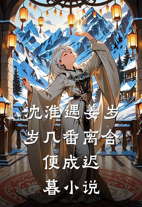 沈淮遇姜岁岁几番离合，便成迟暮小说