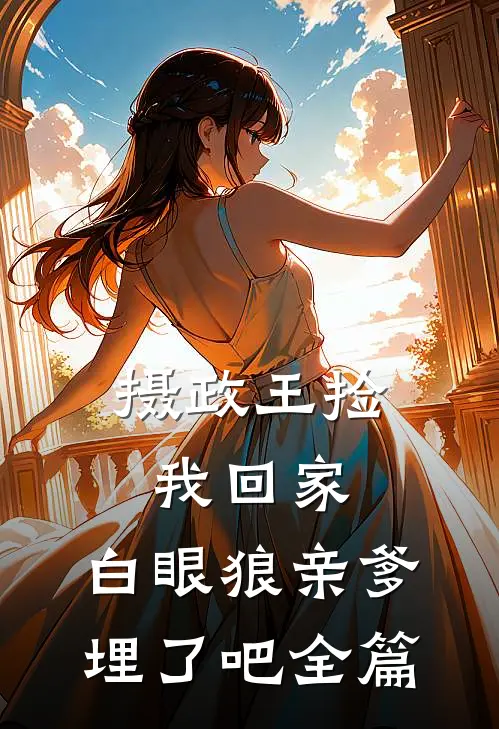 摄政王捡我回家，白眼狼亲爹埋了吧全篇