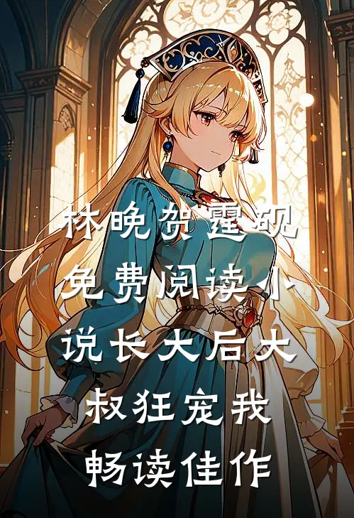 林晚贺霆砚免费阅读小说长大后大叔狂宠我畅读佳作