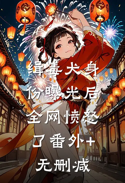 缉毒犬身份曝光后，全网愤怒了番外+无删减