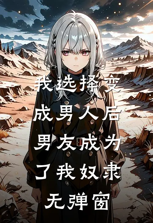 我选择变成男人后，男友成为了我奴隶无弹窗