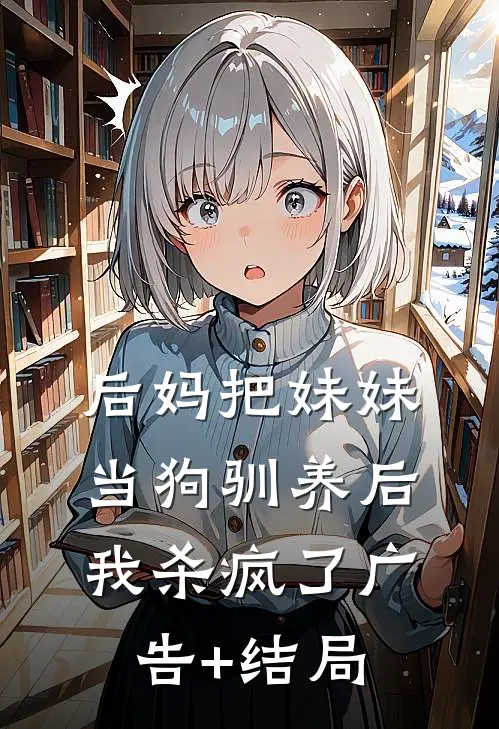 后妈把妹妹当狗驯养后，我杀疯了广告+结局