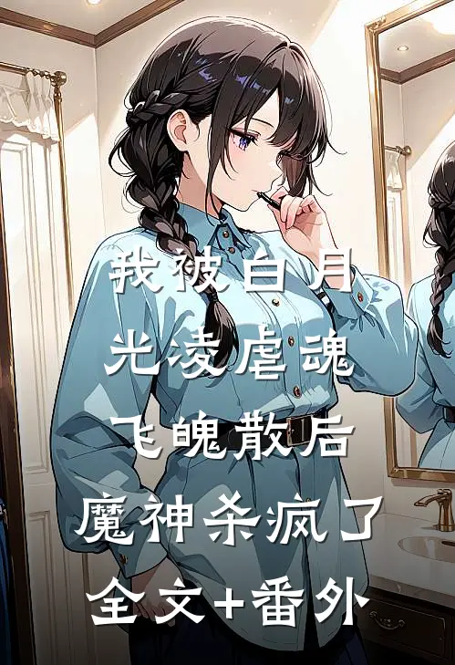 我被白月光凌虐魂飞魄散后，魔神杀疯了全文+番外