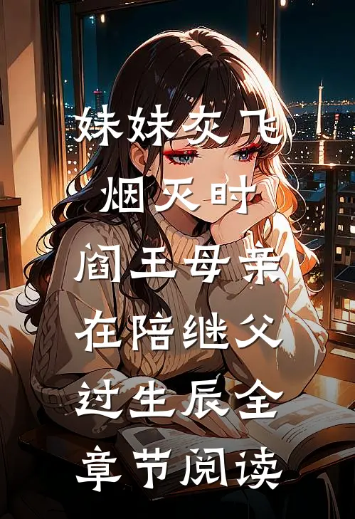 妹妹灰飞烟灭时，阎王母亲在陪继父过生辰全章节阅读