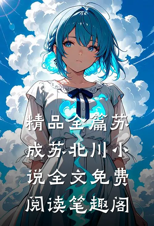 精品全篇苏成苏北川小说全文免费阅读笔趣阁
