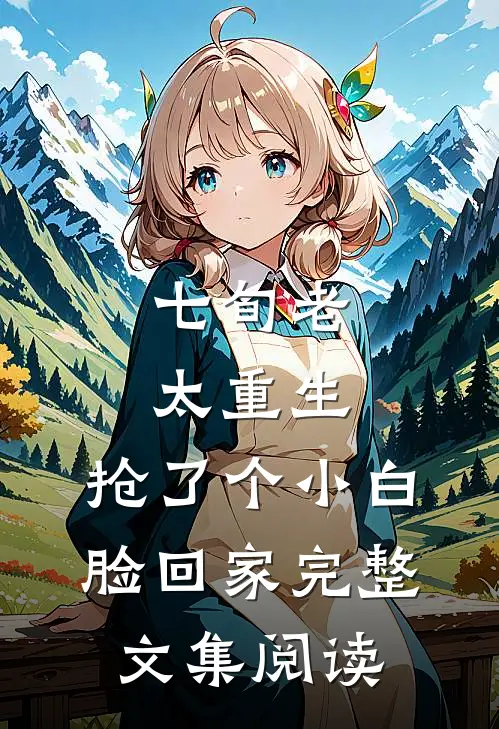 七旬老太重生，抢了个小白脸回家完整文集阅读