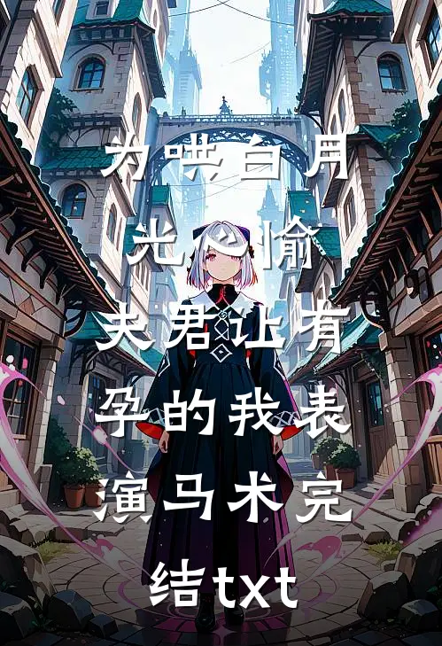 为哄白月光心愉，夫君让有孕的我表演马术完结txt