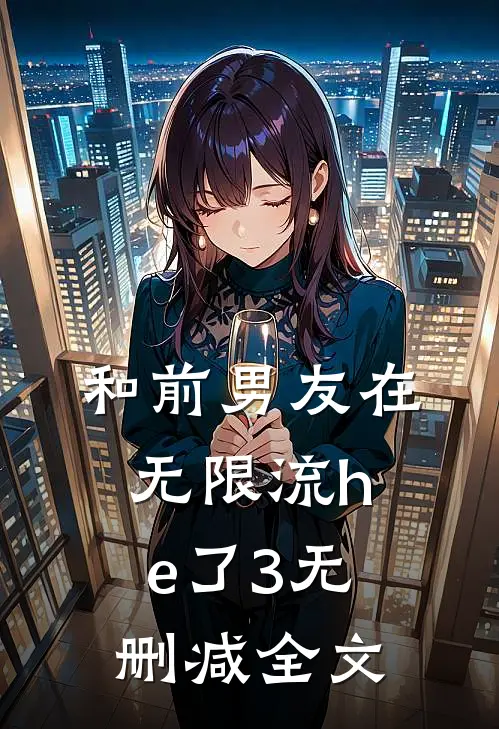 和前男友在无限流he了3无删减全文