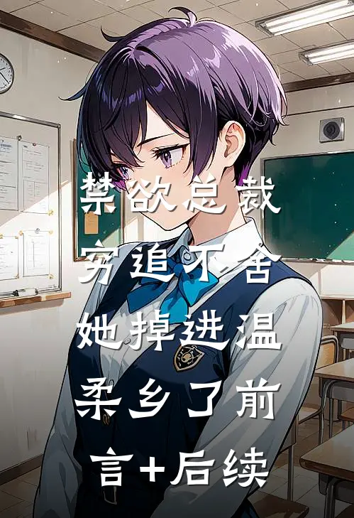 禁欲总裁穷追不舍，她掉进温柔乡了前言+后续