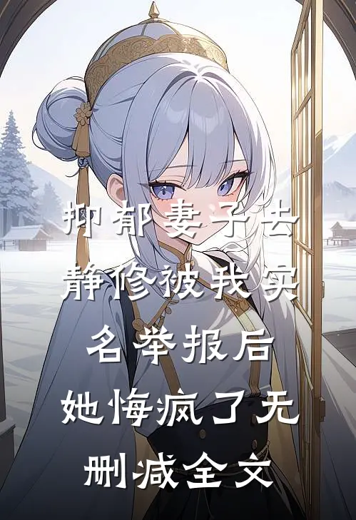 抑郁妻子去静修被我实名举报后，她悔疯了无删减全文
