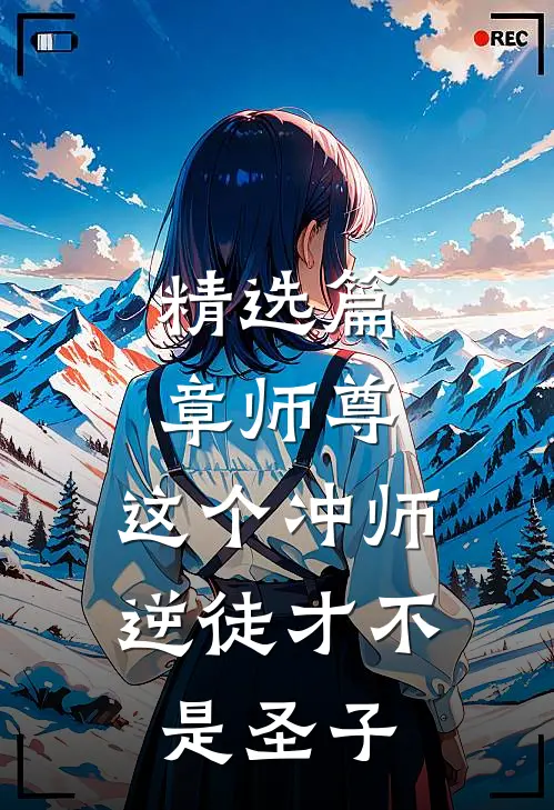 精选篇章师尊：这个冲师逆徒才不是圣子