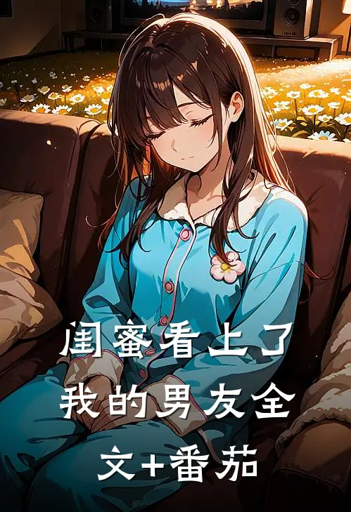闺蜜看上了我的男友全文+番茄
