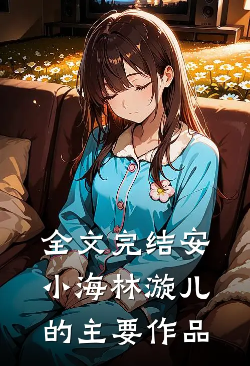 全文完结安小海林漩儿的主要作品