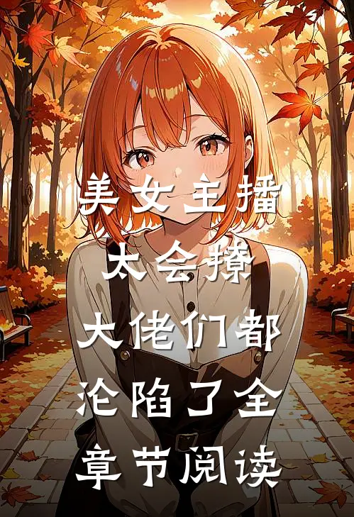 美女主播太会撩，大佬们都沦陷了全章节阅读