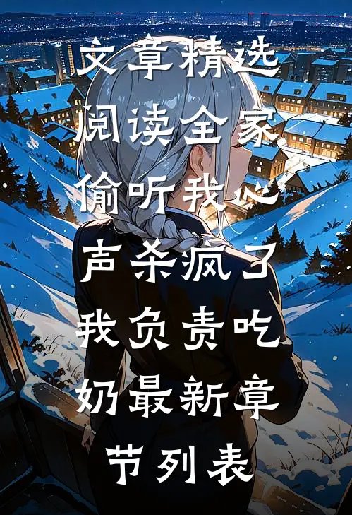 文章精选阅读全家偷听我心声杀疯了,我负责吃奶最新章节列表