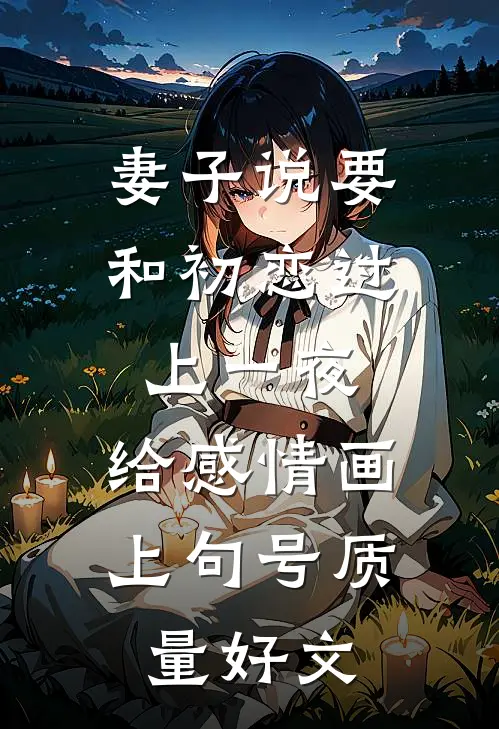 妻子说要和初恋过上一夜，给感情画上句号质量好文