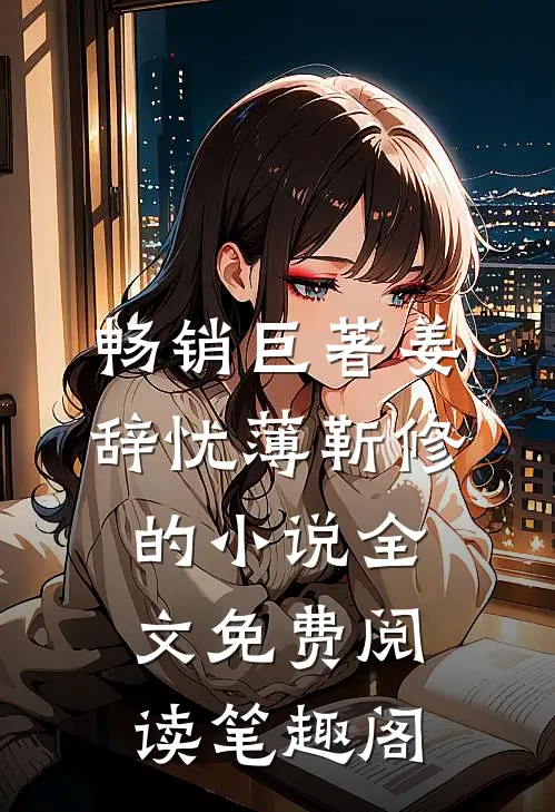 畅销巨著姜辞忧薄靳修的小说全文免费阅读笔趣阁