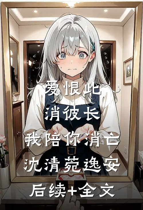 爱恨此消彼长，我陪你消亡沈清菀逸安后续+全文